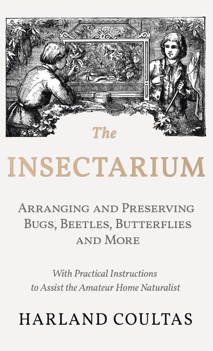 Insectarium - Collecting, Arranging and Preserving Bugs, Beetles, Butterflies and More - With Practical Instructions to Assist the Amateur Home Natura, Harland Coultas - Gebonden - 9781528772198