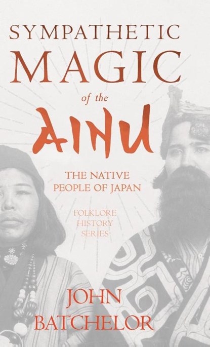 Sympathetic Magic of the Ainu - The Native People of Japan (Folklore History Series), John Batchelor - Gebonden - 9781528772440