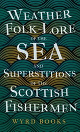 Weather Folk-Lore of the Sea and Superstitions of the Scottish Fishermen - Wyrd Books - 9781528772716