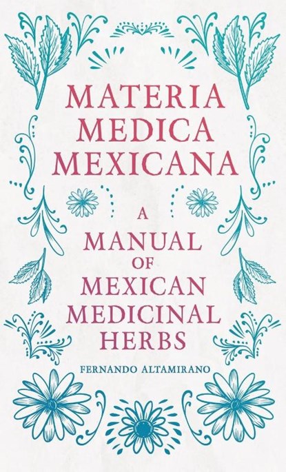 Materia Medica Mexicana - A Manual of Mexican Medicinal Herbs, Fernando Altamirano - Gebonden - 9781528773072