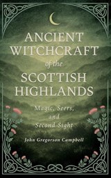 Ancient Witchcraft of the Scottish Highlands - John Gregorson Campbell - 9781528774987