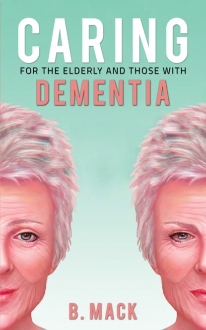 Caring for the Elderly and Those with Dementia, B. Mack - Paperback - 9781528990400