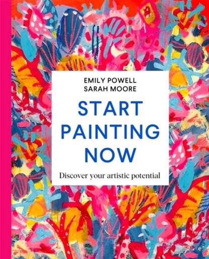 Start Painting Now, Emily Powell ; Sarah Moore - Gebonden Gebonden - 9781529084931