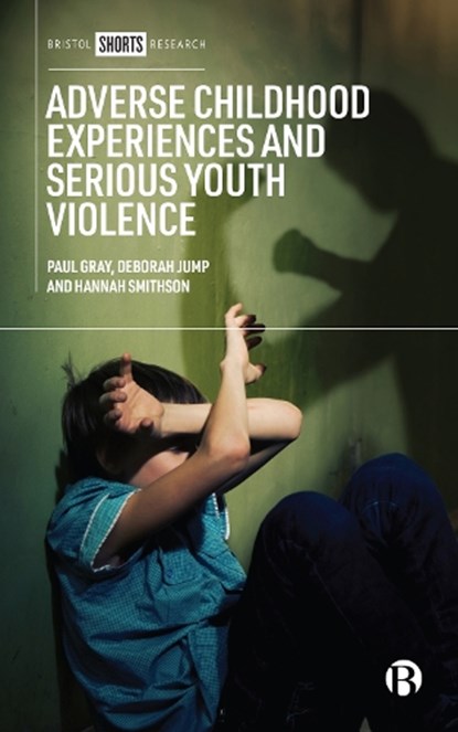 Adverse Childhood Experiences and Serious Youth Violence, Paul (Manchester Metropolitan University) Gray ; Deborah Jump ; Hannah (Manchester Metropolitan University) Smithson - Gebonden - 9781529225938