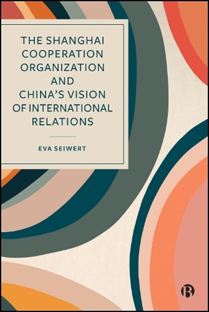 The Shanghai Cooperation Organization and China's Vision of International Relations, Eva Seiwert - Gebonden - 9781529246926