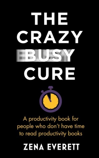 The Crazy Busy Cure *BUSINESS BOOK AWARDS WINNER 2022*, Zena Everett - Paperback - 9781529367089