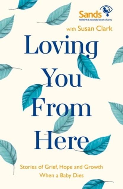 Loving You From Here, Susan Clark ; Stillbirth and Neonatal Death Society (Sands) - Ebook - 9781529384246