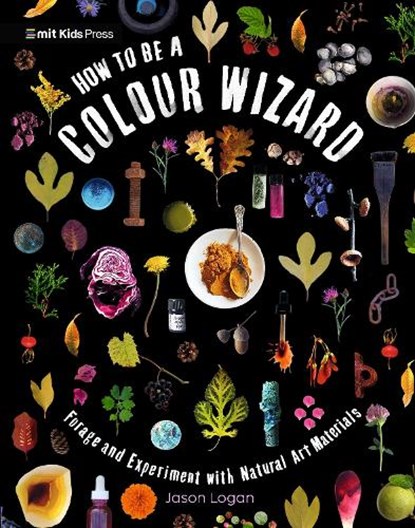 How to Be a Colour Wizard: Forage and Experiment with Natural Art Materials, Jason Logan - Paperback - 9781529519341