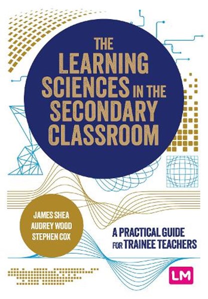 The Learning Sciences in the Secondary Classroom, James Shea ; Audrey Wood ; Stephen Cox - Paperback - 9781529687484