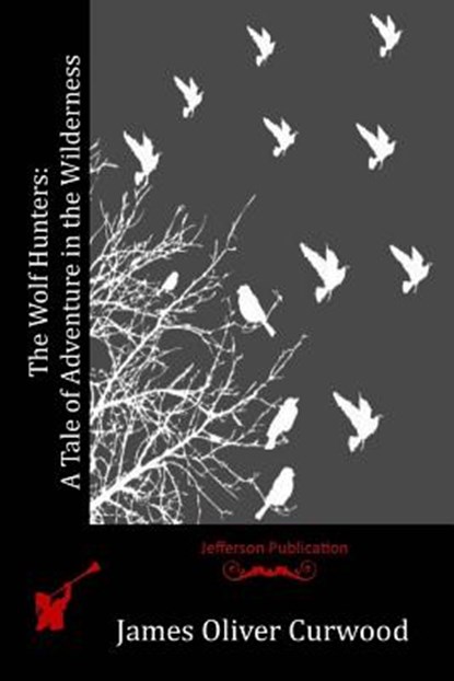 The Wolf Hunters: A Tale of Adventure in the Wilderness, James Oliver Curwood - Paperback - 9781530082117