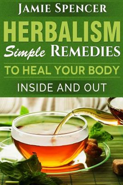Herbalism: Simple Remedies to Heal Your Body Inside and Out, Jamie Spencer - Paperback - 9781530157693