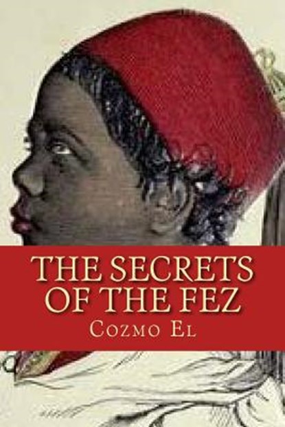 The Secrets of The Fez: Its History and Its Origins, Cozmo El - Paperback - 9781530257331