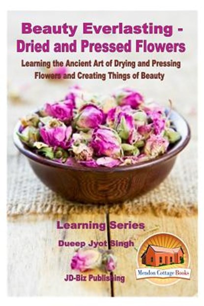 Beauty Everlasting - Dried and Pressed Flowers - Learning the Ancient Art of Drying and Pressing Flowers and Creating Things of Beauty, John Davidson - Paperback - 9781530278213