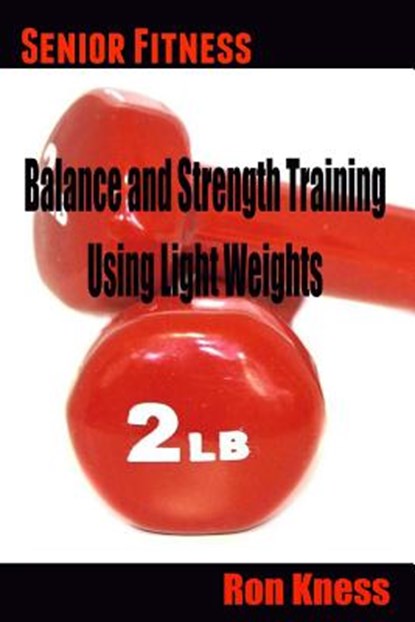 Senior Fitness - Balance and Strength Training Using Light Weights, Ron Kness - Paperback - 9781530311477