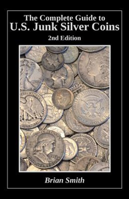 The Complete Guide to U.S. Junk Silver Coins, 2nd Edition, Brian K. Smith - Paperback - 9781530352555