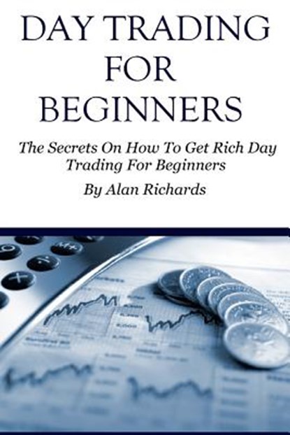 Day Trading For Beginners: The Secrets On How To Get Rich Day Trading For Beginners, Alan Richards - Paperback - 9781530438693