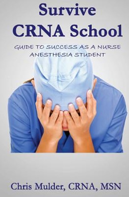 Survive Crna School: Guide to Success as a Nurse Anesthesia Student, Chris Mulder - Paperback - 9781530453511