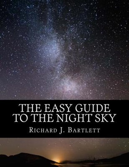 The Easy Guide to the Night Sky: Discovering the Constellations with Your Eyes and Binoculars, BARTLETT,  Richard J. - Paperback - 9781530463466