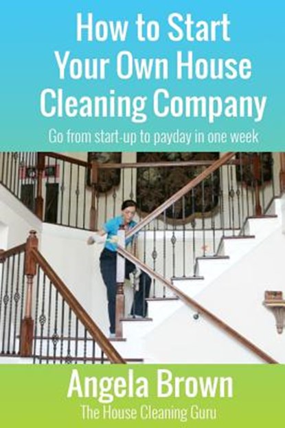 How to Start Your Own House Cleaning Company: Go from startup to payday in one week, BROWN,  Julie - Paperback - 9781530476046