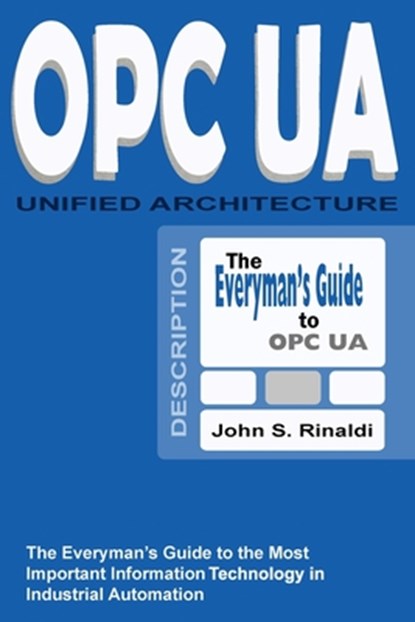 OPC UA - Unified Architecture: The Everyman's Guide to the Most Important Information Technology in Industrial Automation, John S. Rinaldi - Paperback - 9781530505111