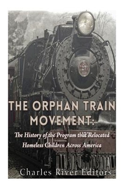 The Orphan Train Movement: The History of the Program that Relocated Homeless Children Across America, Charles River - Paperback - 9781530733620