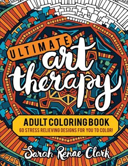 Ultimate Art Therapy: Adult Coloring Book: 60 stress relieving designs for you to color, Sarah Renae Clark - Paperback - 9781530776115