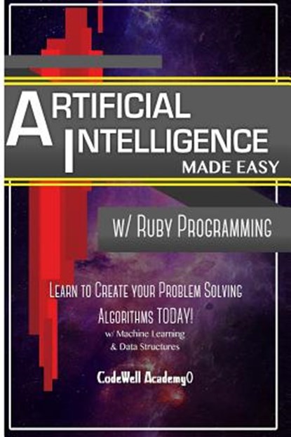 Artificial Intelligence: Made Easy w/ Ruby Programming; Learn to Create your * Problem Solving * Algorithms! TODAY! w/ Machine Learning & Data, Code Well Academy - Paperback - 9781530826865