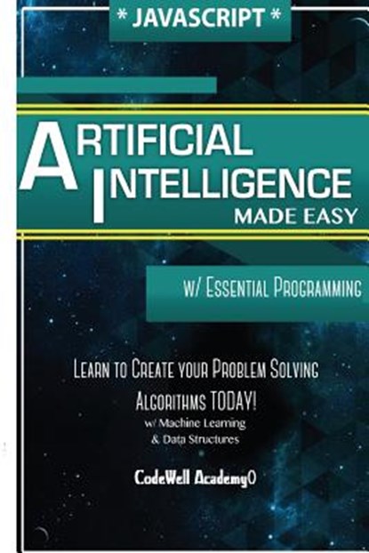 Javascript Artificial Intelligence: Made Easy, w/ Essential Programming; Create your * Problem Solving * Algorithms! TODAY! w/ Machine Learning & Data, Code Well Academy - Paperback - 9781530826872
