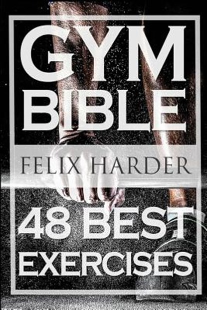 Bodybuilding: Gym Bible: 48 Best Exercises To Add Strength And Muscle (Bodybuilding For Beginners, Weight Training, Bodybuilding Workouts), Felix Harder - Paperback - 9781530862887