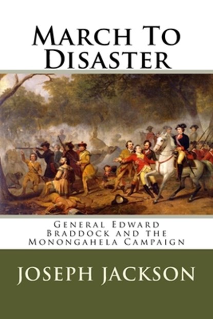 March To Disaster: General Edward Braddock and the Monongahela Campaign, Joseph A. Jackson - Paperback - 9781530873470