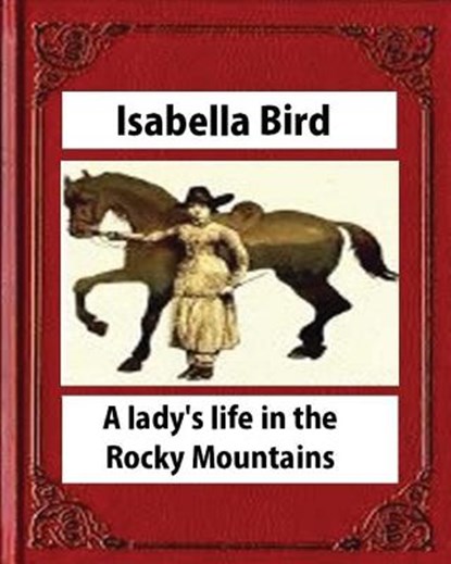 A lady's life in the Rocky Mountains (1879) (Illustrated) by Isabella Bird, Isabella Bird - Paperback - 9781530874859