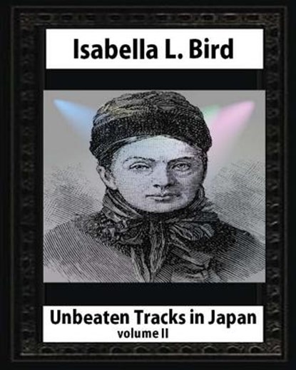 Unbeaten Tracks in Japan, by Isabella L. Bird(volume II) whut map and ilustratio, Isabella L. Bird - Paperback - 9781530877430