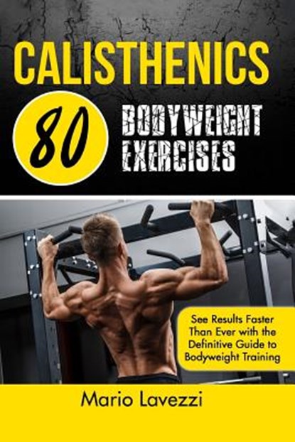 Calisthenics: 80 Bodyweight Exercises See Results Faster Than Ever with the Definitive Guide to Bodyweight Training, Mario Lavezzi - Paperback - 9781530992423