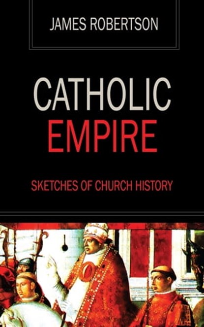Catholic Empire - Sketches of Church History, James Robertson - Ebook - 9781531277123