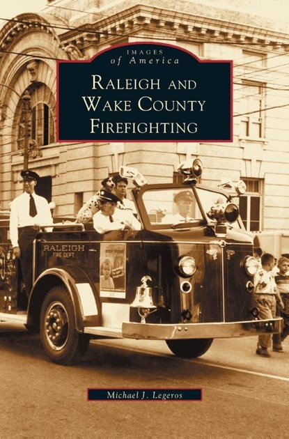 Raleigh and Wake County Firefighting, Michael John Legeros - Gebonden - 9781531610234