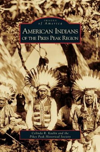 American Indians of the Pikes Peak Region, Celinda R Kaelin ; Pikes Peak Historical Society - Gebonden - 9781531629946