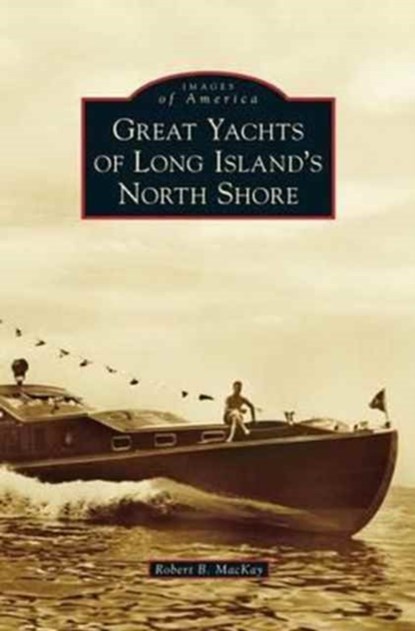 Great Yachts of Long Island's North Shore, Robert B MacKay - Gebonden - 9781531673079