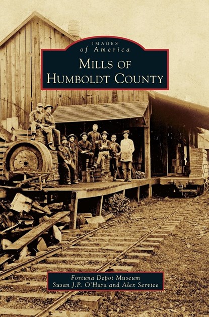 Mills of Humboldt County, Fortuna Depot Museum ;  Susan J P O Hara ;  Alex Service - Gebonden - 9781531698126