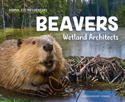 Beavers: Wetland Architects: Wetland Architects, Megan Borgert-Spaniol - Gebonden - 9781532191855