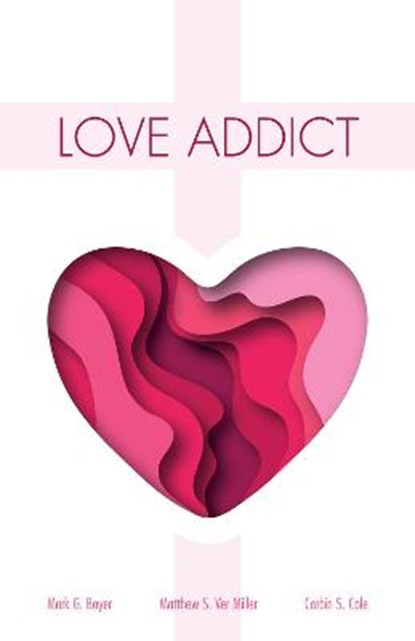 Love Addict, BOYER,  Mark G ; Cole, Corbin S ; Ver Miller, Matthew S - Paperback - 9781532665899