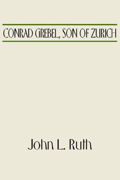 Conrad Grebel, Son of Zurich, John L Ruth - Gebonden - 9781532666575