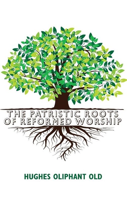 The Patristic Roots of Reformed Worship, Hughes Oliphant Old - Gebonden - 9781532691775