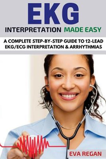 EKG: EKG Interpretation Made Easy: A Complete Step-By-Step Guide to 12-Lead EKG/ECG Interpretation & Arrhythmias, Eva Regan - Paperback - 9781532705878