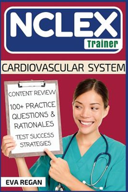 NCLEX: Cardiovascular System: The NCLEX Trainer: Content Review, 100+ Specific Practice Questions & Rationales, and Strategies for Test Success, Eva Regan - Paperback - 9781532743313
