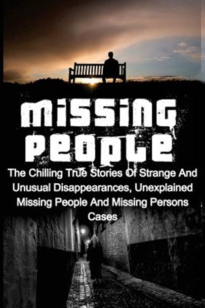 Missing People: The Chilling True Stories Of Strange And Unusual Disappearances, Unexplained Missing People And Missing Persons Cases, Seth Balfour - Paperback - 9781532795466
