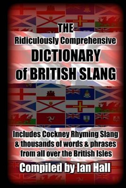 The Ridiculously Comprehensive Dictionary of British Slang: Includes Cockney Rhyming Slang, Ian Hall - Paperback - 9781532949555