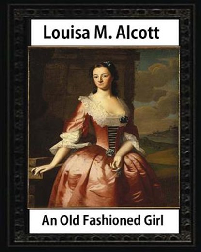 An Old Fashioned Girl (1870), by Louisa M. Alcott (novel): Louisa May Alcott, Louisa M. Alcott - Paperback - 9781533061089