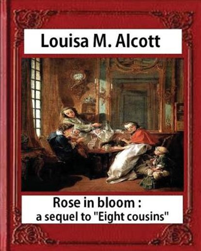 Rose in Bloom: A Sequel to Eight Cousins (1876), by Louisa M. Alcott (novel): Louisa May Alcott, Louisa M. Alcott - Paperback - 9781533062970
