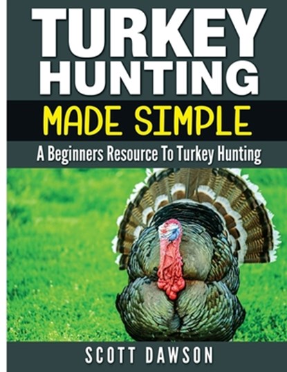Turkey Hunting Made Simple: A Beginners Resource to Turkey Hunting, Scott Dawson - Paperback - 9781533068354
