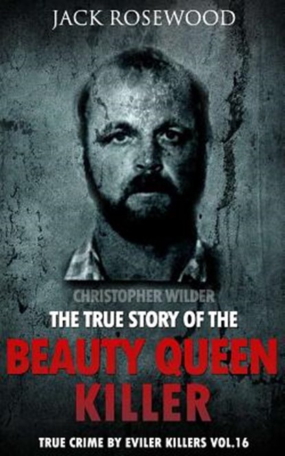 Christopher Wilder: The True Story of The Beauty Queen Killer: Historical Serial Killers and Murderers, Jack Rosewood - Paperback - 9781533070302